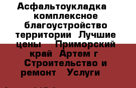 Асфальтоукладка , комплексное благоустройство территории. Лучшие цены! - Приморский край, Артем г. Строительство и ремонт » Услуги   